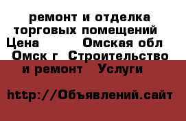 ремонт и отделка торговых помещений › Цена ­ 400 - Омская обл., Омск г. Строительство и ремонт » Услуги   
